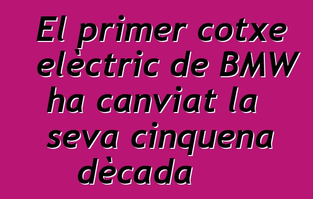 El primer cotxe elèctric de BMW ha canviat la seva cinquena dècada