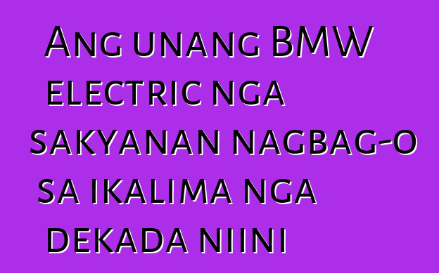 Ang unang BMW electric nga sakyanan nagbag-o sa ikalima nga dekada niini