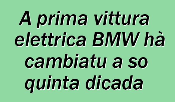 A prima vittura elettrica BMW hà cambiatu a so quinta dicada