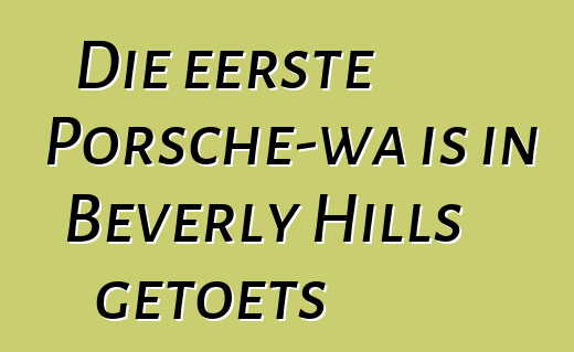 Die eerste Porsche-wa is in Beverly Hills getoets