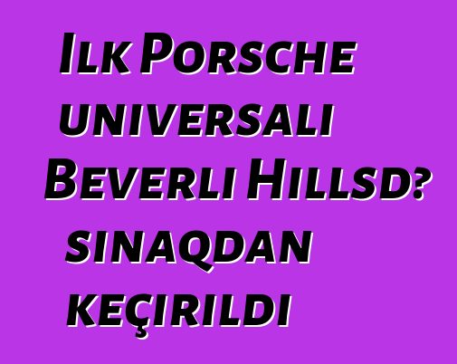İlk Porsche universalı Beverli Hillsdə sınaqdan keçirildi
