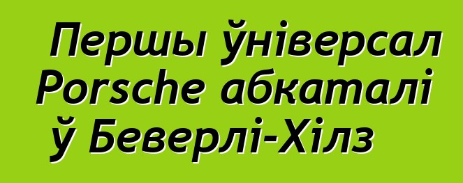 Першы ўніверсал Porsche абкаталі ў Беверлі-Хілз