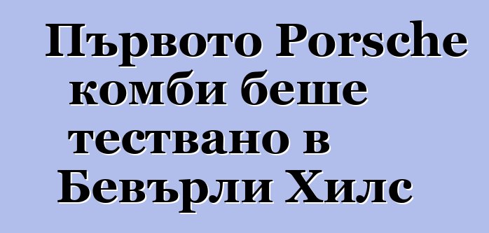 Първото Porsche комби беше тествано в Бевърли Хилс