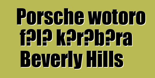 Porsche wotoro fɔlɔ kɔrɔbɔra Beverly Hills