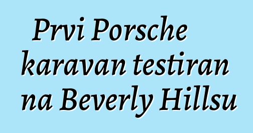 Prvi Porsche karavan testiran na Beverly Hillsu