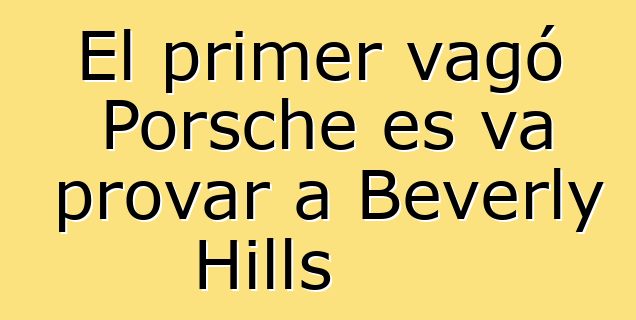 El primer vagó Porsche es va provar a Beverly Hills