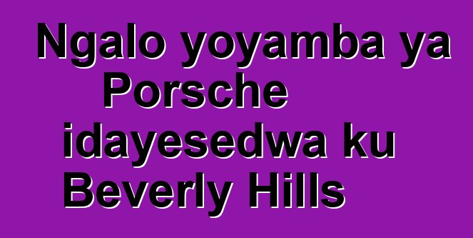 Ngalo yoyamba ya Porsche idayesedwa ku Beverly Hills
