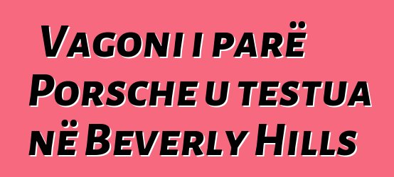Vagoni i parë Porsche u testua në Beverly Hills
