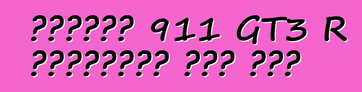 পোর্শে 911 GT3 R হাইব্রিড রেস কার