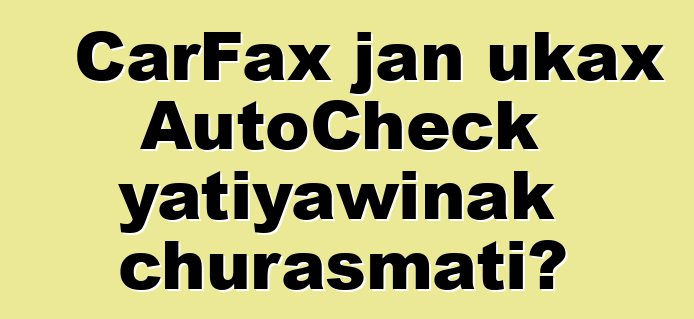CarFax jan ukax AutoCheck yatiyawinak churasmati?