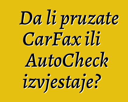 Da li pružate CarFax ili AutoCheck izvještaje?