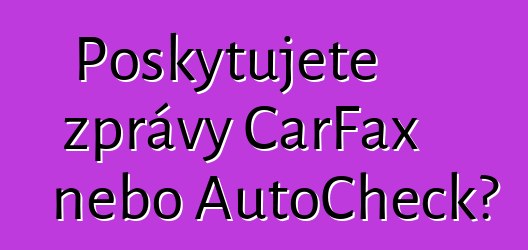 Poskytujete zprávy CarFax nebo AutoCheck?