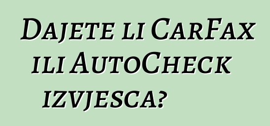 Dajete li CarFax ili AutoCheck izvješća?