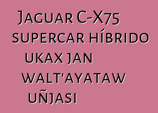 Jaguar C-X75 supercar híbrido ukax jan walt’ayataw uñjasi