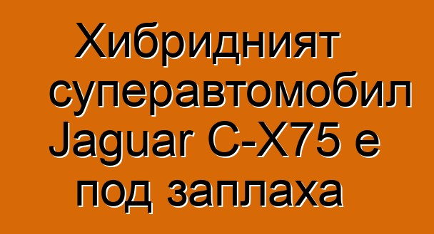 Хибридният суперавтомобил Jaguar C-X75 е под заплаха