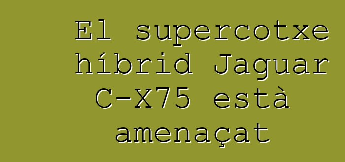El supercotxe híbrid Jaguar C-X75 està amenaçat