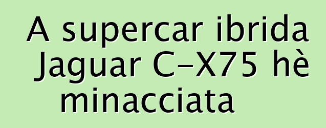 A supercar ibrida Jaguar C-X75 hè minacciata