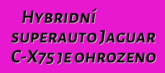 Hybridní superauto Jaguar C-X75 je ohroženo