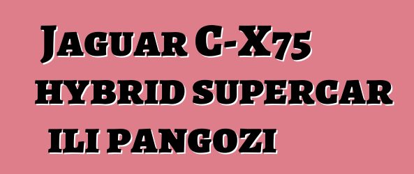 Jaguar C-X75 hybrid supercar ili pangozi