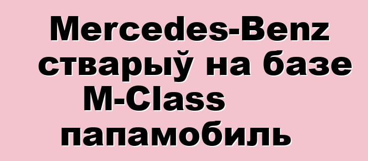 Mercedes-Benz стварыў на базе M-Class папамобиль