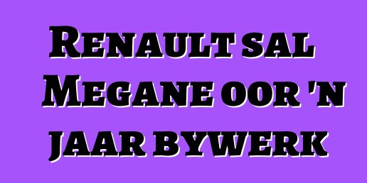 Renault sal Megane oor 'n jaar bywerk