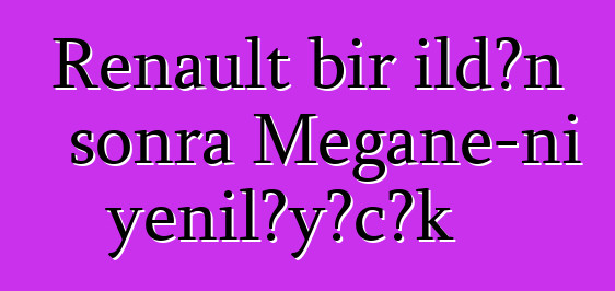 Renault bir ildən sonra Megane-ni yeniləyəcək