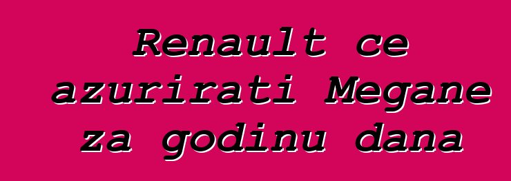 Renault će ažurirati Megane za godinu dana