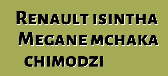 Renault isintha Megane mchaka chimodzi