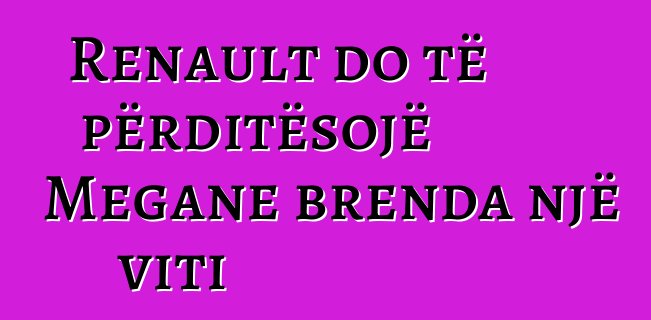 Renault do të përditësojë Megane brenda një viti
