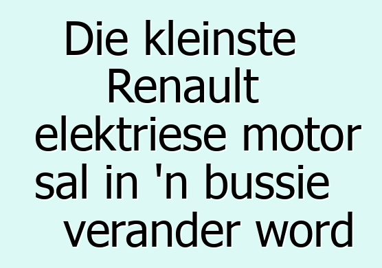 Die kleinste Renault elektriese motor sal in 'n bussie verander word