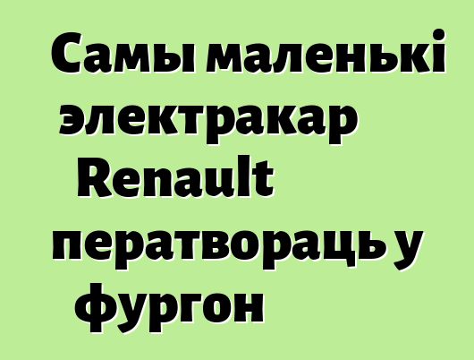 Самы маленькі электракар Renault ператвораць у фургон