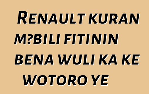 Renault kuran mɔbili fitinin bɛna wuli ka kɛ wotoro ye