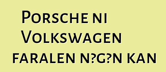 Porsche ni Volkswagen faralen ɲɔgɔn kan