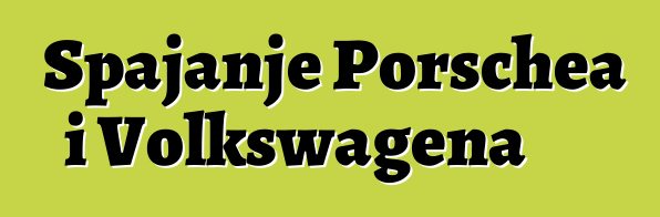 Spajanje Porschea i Volkswagena