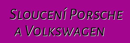 Sloučení Porsche a Volkswagen