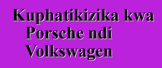 Kuphatikizika kwa Porsche ndi Volkswagen
