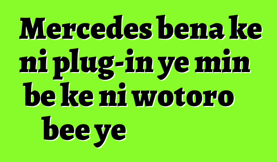 Mercedes bɛna kɛ ni plug-in ye min bɛ kɛ ni wotoro bɛɛ ye