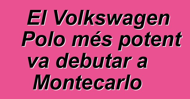 El Volkswagen Polo més potent va debutar a Montecarlo