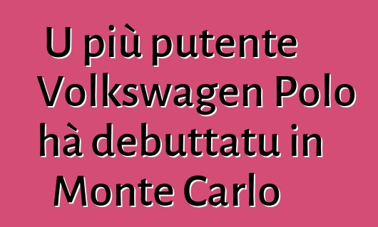 U più putente Volkswagen Polo hà debuttatu in Monte Carlo