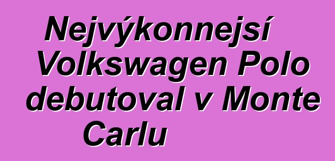 Nejvýkonnější Volkswagen Polo debutoval v Monte Carlu