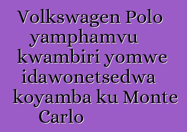 Volkswagen Polo yamphamvu kwambiri yomwe idawonetsedwa koyamba ku Monte Carlo