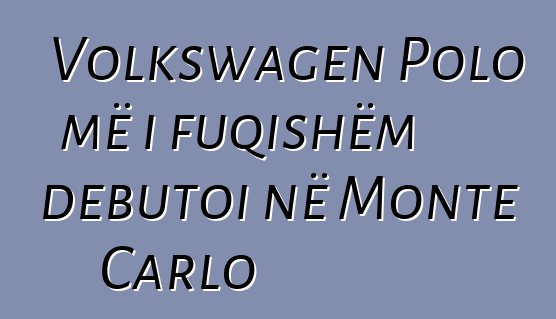 Volkswagen Polo më i fuqishëm debutoi në Monte Carlo