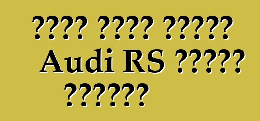 كروس يدخل عائلة Audi RS للمرة الأولى