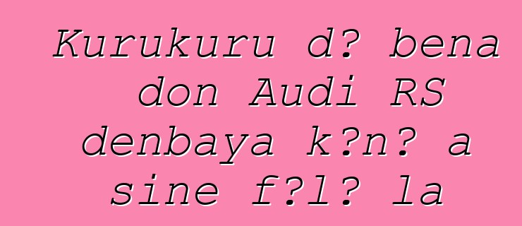 Kurukuru dɔ bɛna don Audi RS denbaya kɔnɔ a siɲɛ fɔlɔ la