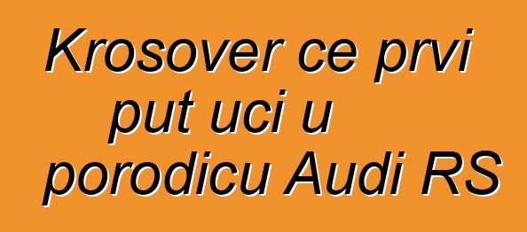 Krosover će prvi put ući u porodicu Audi RS