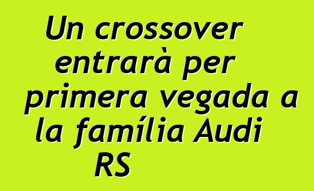 Un crossover entrarà per primera vegada a la família Audi RS