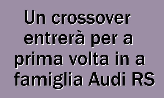 Un crossover entrerà per a prima volta in a famiglia Audi RS