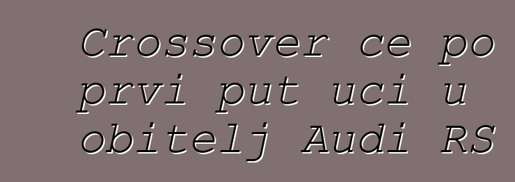 Crossover će po prvi put ući u obitelj Audi RS