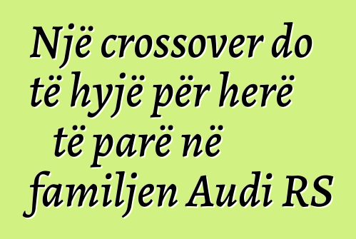 Një crossover do të hyjë për herë të parë në familjen Audi RS