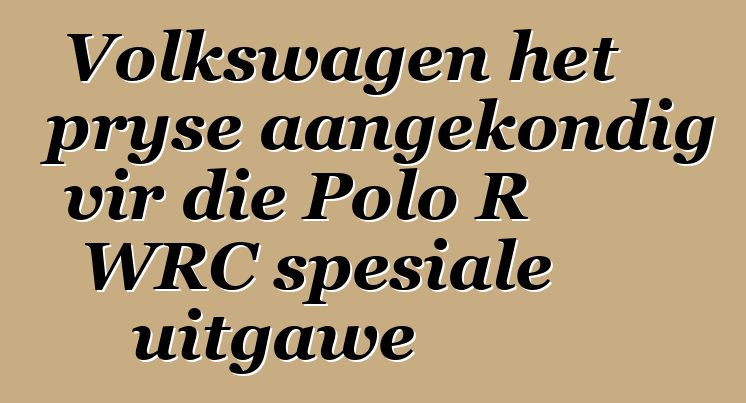 Volkswagen het pryse aangekondig vir die Polo R WRC spesiale uitgawe